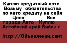 Куплю кредитный авто. Возьму  обязательства по авто кредиту на себя › Цена ­ 700 000 - Все города Авто » Куплю   . Алтайский край,Бийск г.